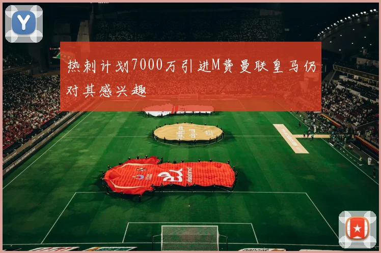 热刺计划7000万引进M费曼联皇马仍对其感兴趣