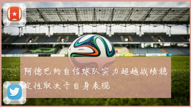 阿德巴约自信球队实力超越战绩稳定性取决于自身表现