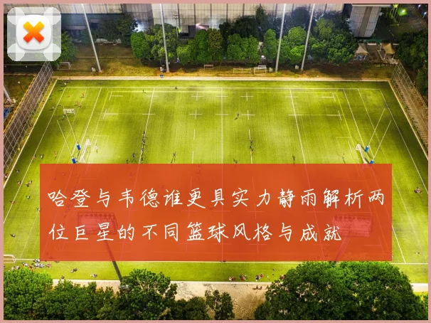 哈登与韦德谁更具实力静雨解析两位巨星的不同篮球风格与成就