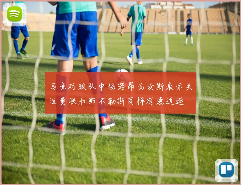 马竞对狼队中场若昂戈麦斯表示关注曼联和那不勒斯同样有意追逐