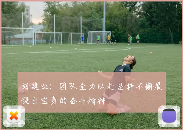 刘建业：团队全力以赴坚持不懈展现出宝贵的奋斗精神