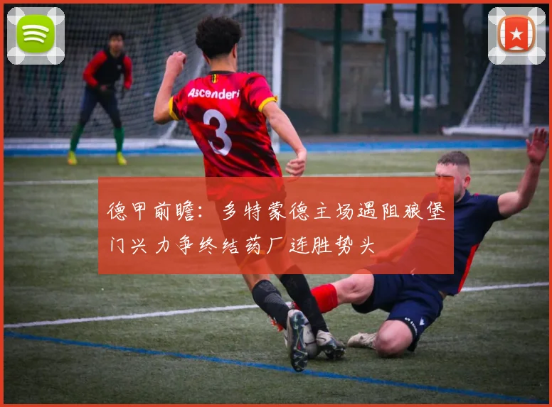 德甲前瞻：多特蒙德主场遇阻狼堡门兴力争终结药厂连胜势头
