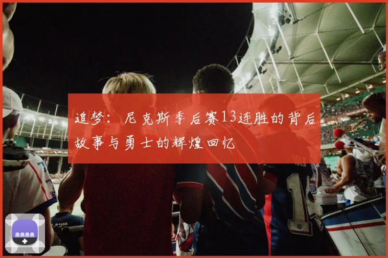 追梦：尼克斯季后赛13连胜的背后故事与勇士的辉煌回忆