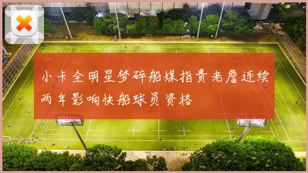小卡全明星梦碎船媒指责老詹连续两年影响快船球员资格