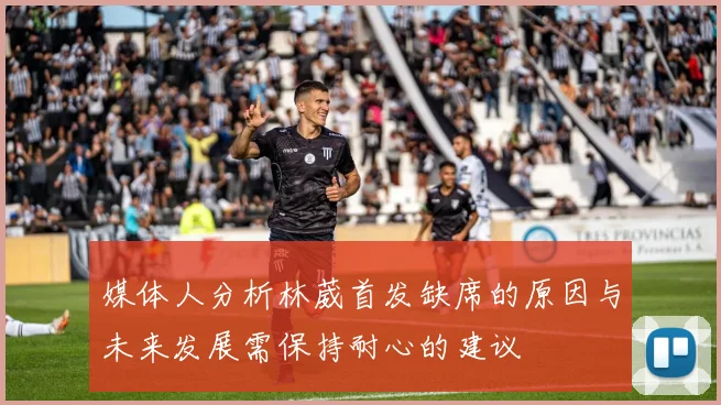 媒体人分析林葳首发缺席的原因与未来发展需保持耐心的建议